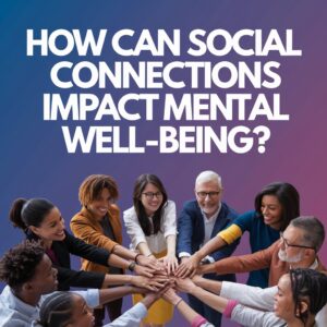 How Can Social Connections Impact Mental Well-being?